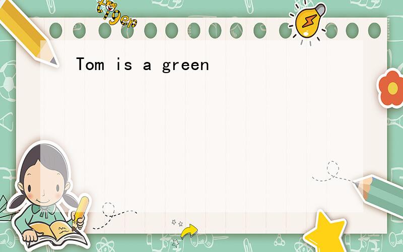 Tom is a green