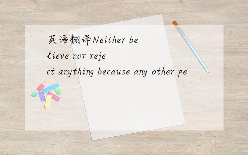 英语翻译Neither believe nor reject anything because any other pe
