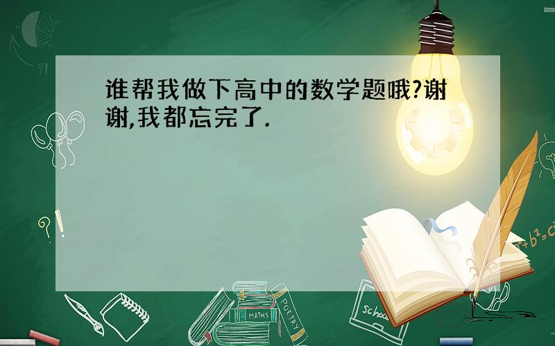 谁帮我做下高中的数学题哦?谢谢,我都忘完了.