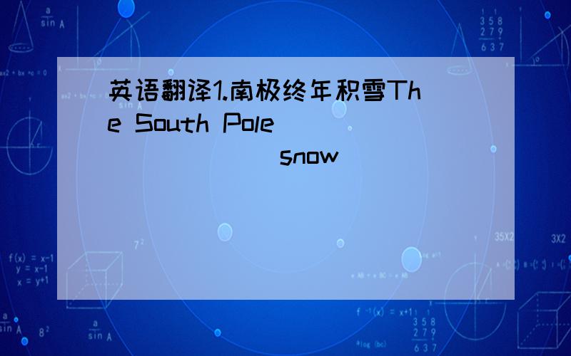 英语翻译1.南极终年积雪The South Pole () () () snow() () () ()2.我认为电话比汽