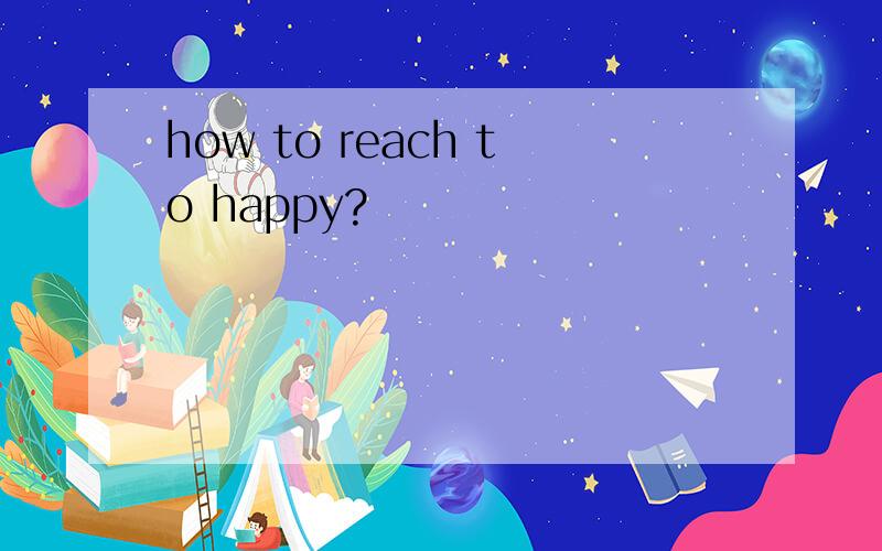 how to reach to happy?