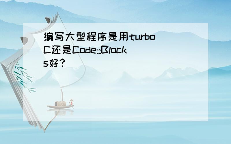 编写大型程序是用turbo C还是Code::Blocks好?