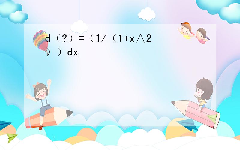 d（?）=（1/（1+x∧2））dx