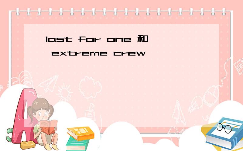 last for one 和 extreme crew