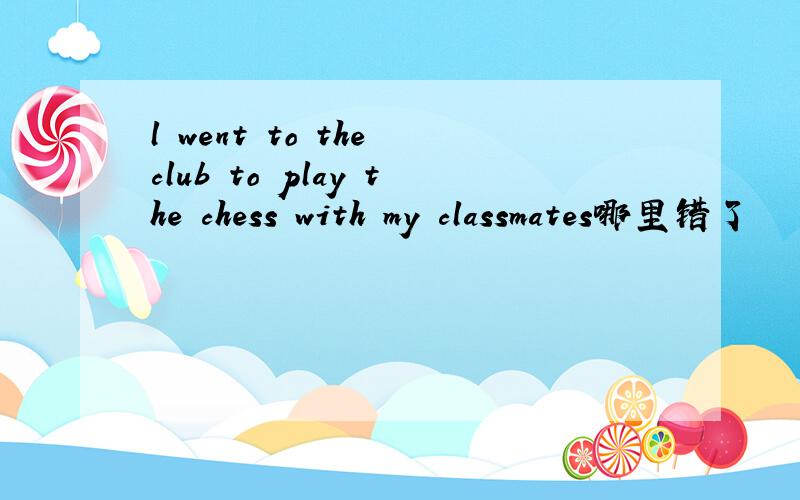 l went to the club to play the chess with my classmates哪里错了