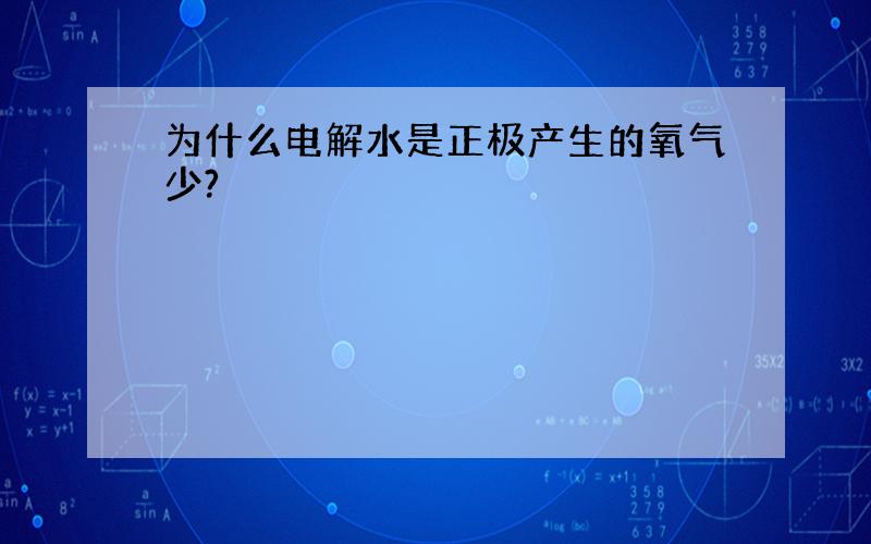 为什么电解水是正极产生的氧气少?