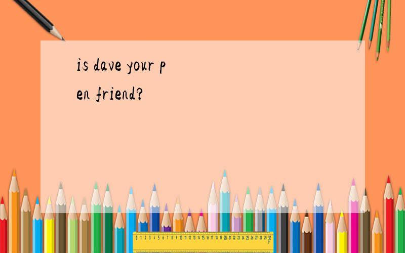 is dave your pen friend?