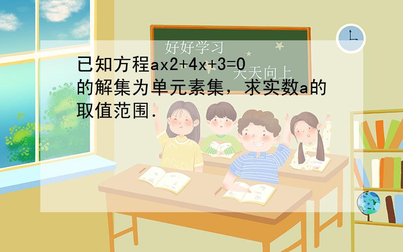 已知方程ax2+4x+3=0的解集为单元素集，求实数a的取值范围．