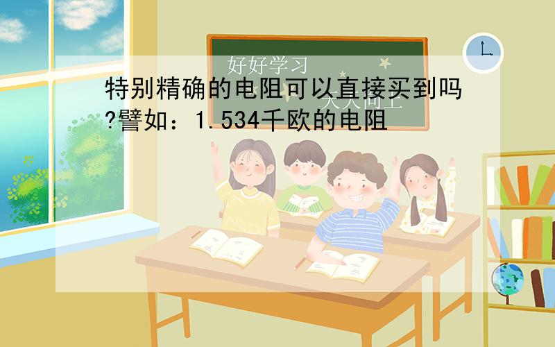 特别精确的电阻可以直接买到吗?譬如：1.534千欧的电阻