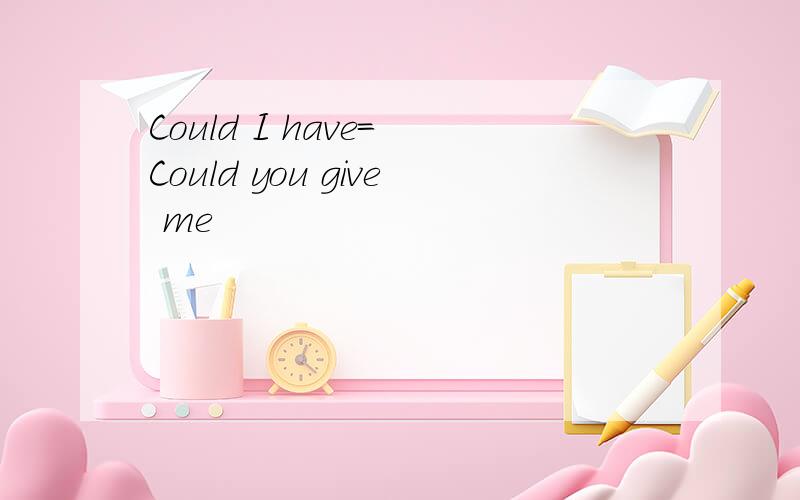 Could I have= Could you give me