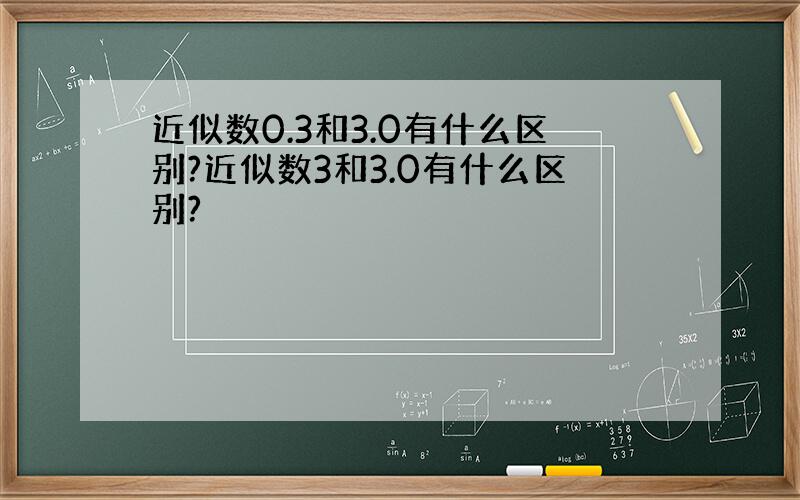 近似数0.3和3.0有什么区别?近似数3和3.0有什么区别?