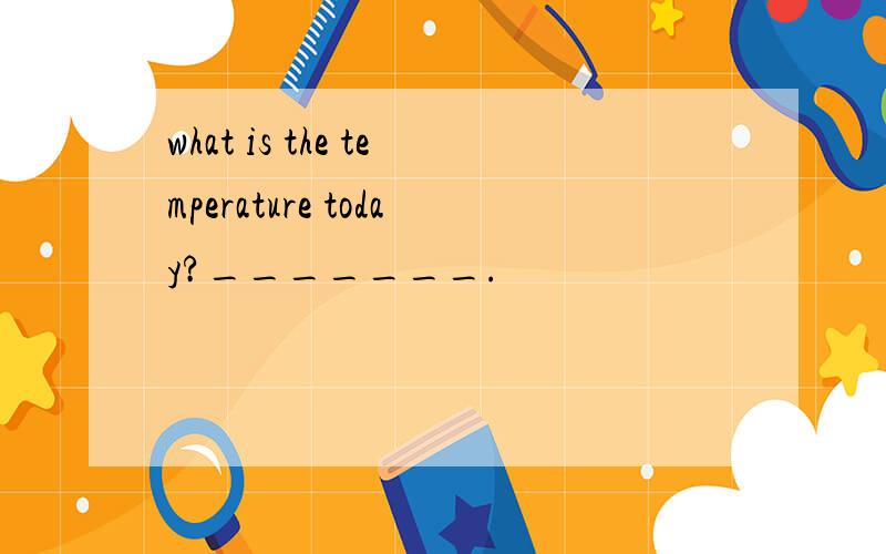 what is the temperature today?_______.