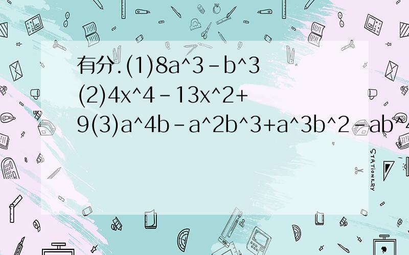 有分.(1)8a^3-b^3(2)4x^4-13x^2+9(3)a^4b-a^2b^3+a^3b^2-ab^4(4)x^