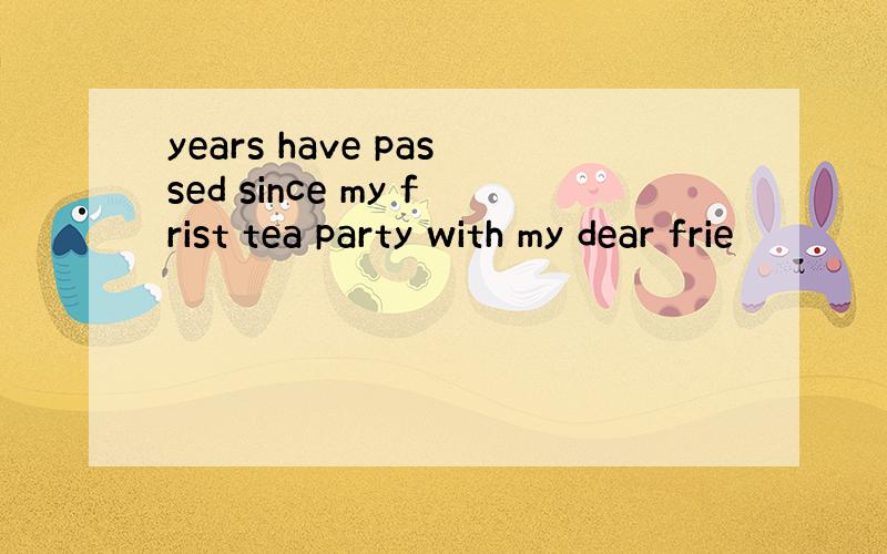 years have passed since my frist tea party with my dear frie