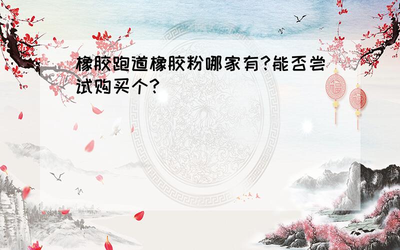 橡胶跑道橡胶粉哪家有?能否尝试购买个?