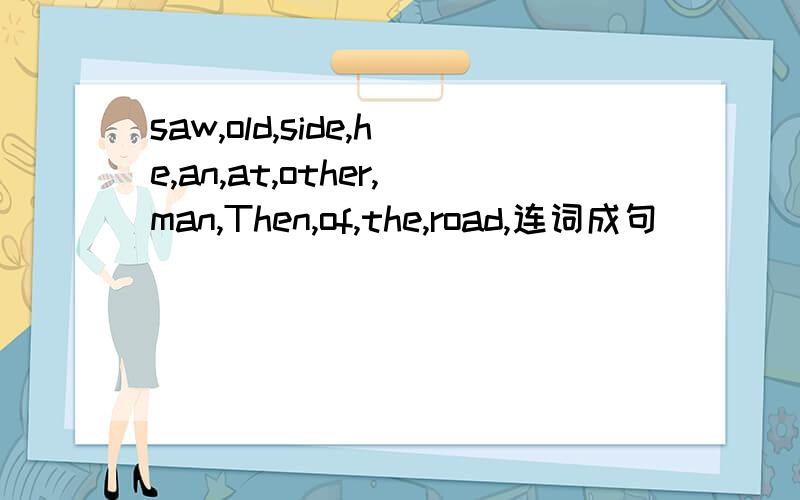 saw,old,side,he,an,at,other,man,Then,of,the,road,连词成句