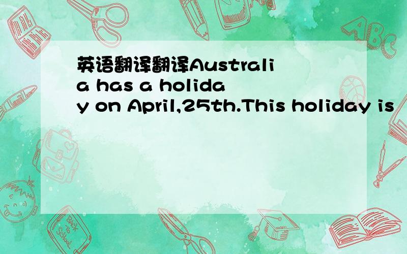 英语翻译翻译Australia has a holiday on April,25th.This holiday is