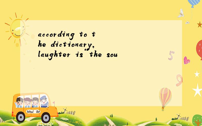 according to the dictionary,laughter is“the sou