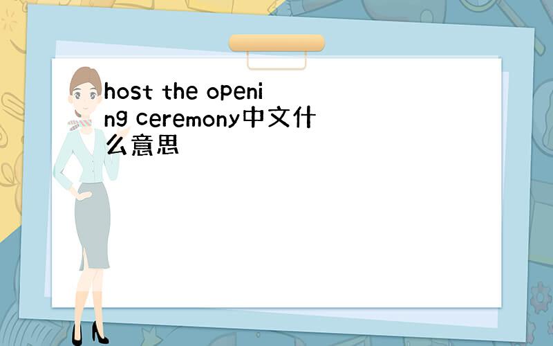 host the opening ceremony中文什么意思