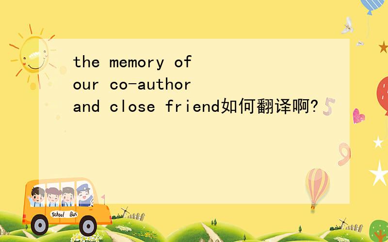 the memory of our co-author and close friend如何翻译啊?