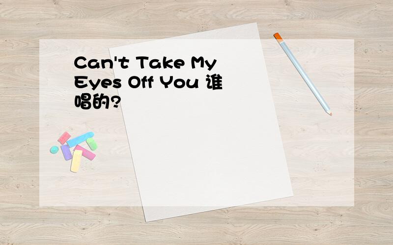 Can't Take My Eyes Off You 谁唱的?