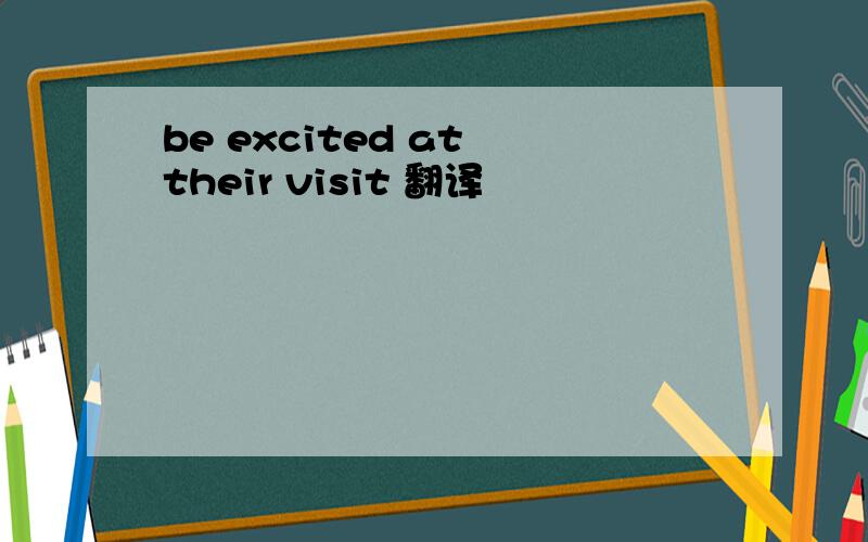 be excited at their visit 翻译