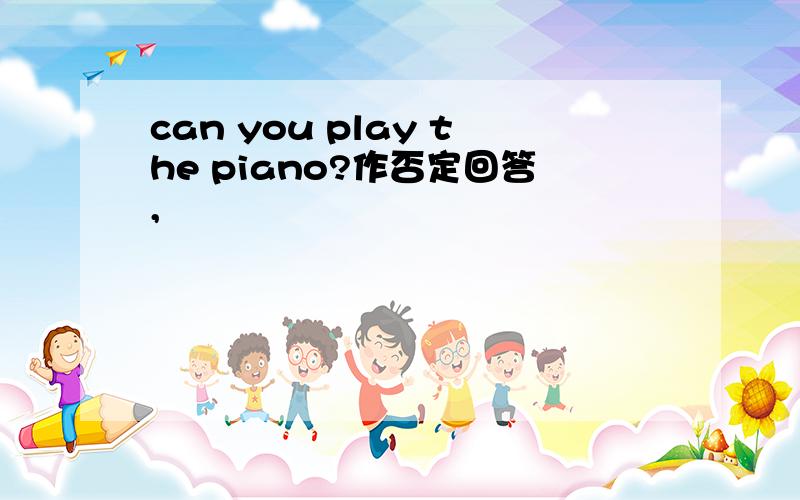 can you play the piano?作否定回答,
