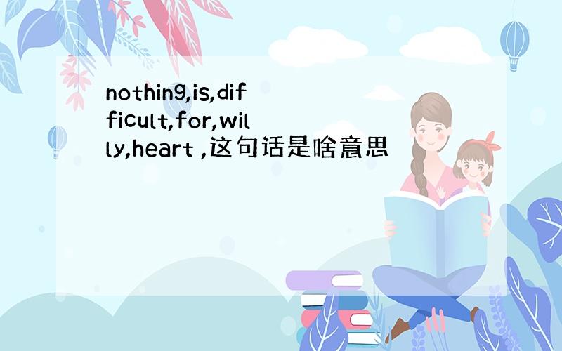 nothing,is,difficult,for,willy,heart ,这句话是啥意思