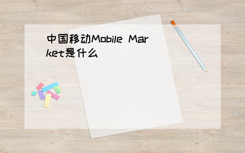 中国移动Mobile Market是什么