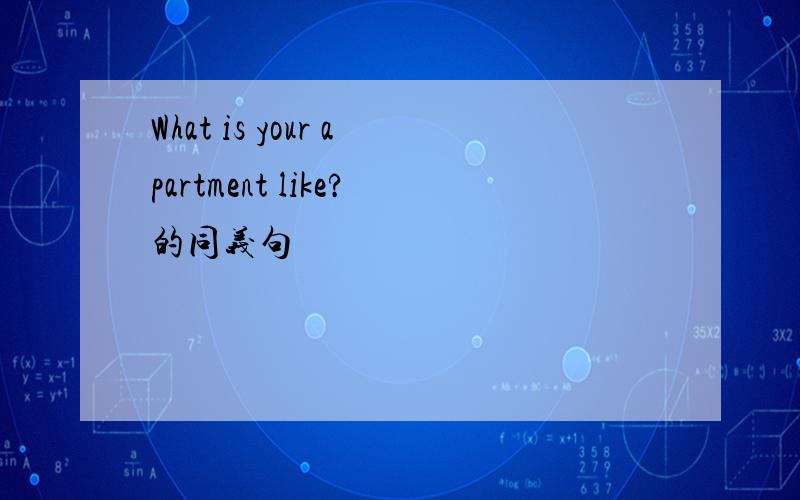 What is your apartment like?的同义句