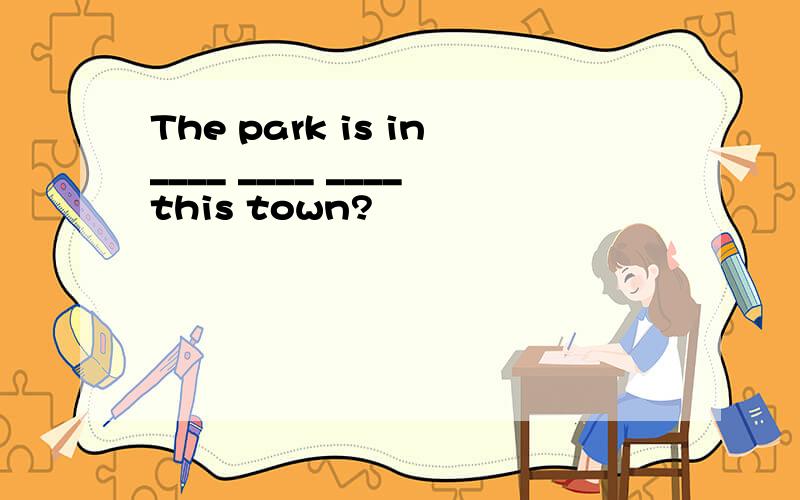 The park is in____ ____ ____this town?
