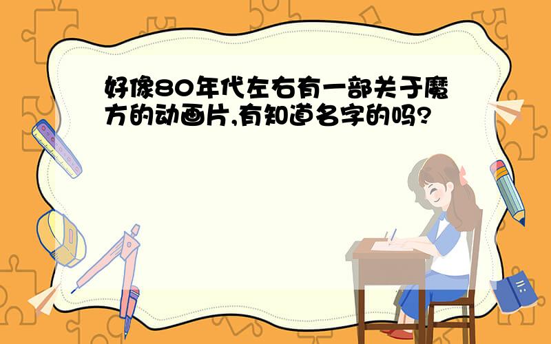 好像80年代左右有一部关于魔方的动画片,有知道名字的吗?