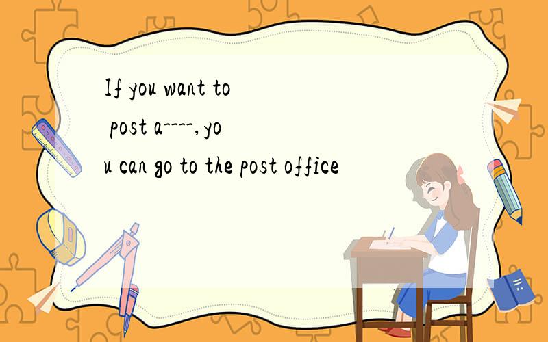 If you want to post a----,you can go to the post office