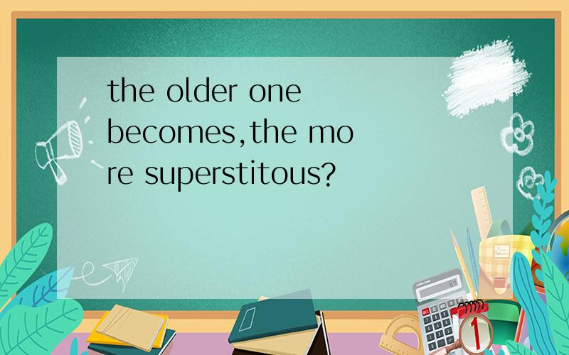 the older one becomes,the more superstitous?