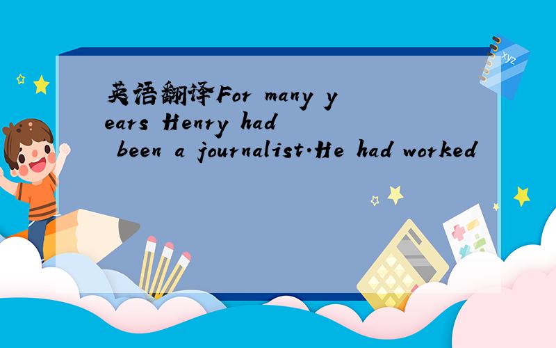 英语翻译For many years Henry had been a journalist.He had worked