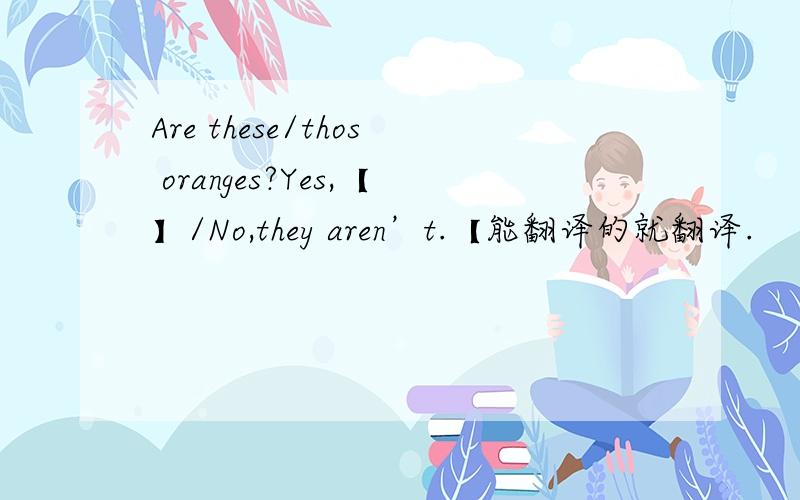 Are these/thos oranges?Yes,【】/No,they aren’t.【能翻译的就翻译.