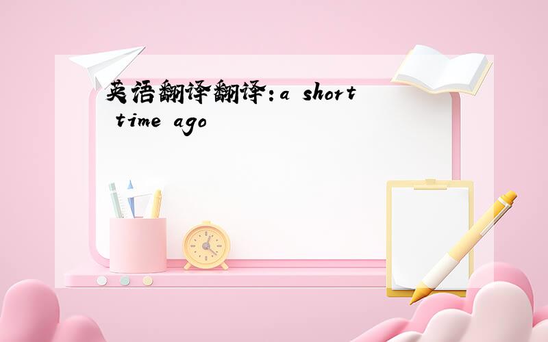 英语翻译翻译：a short time ago