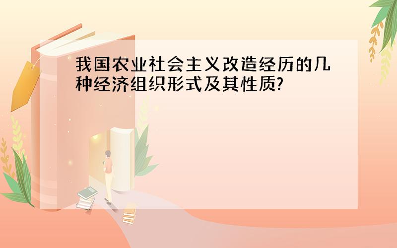 我国农业社会主义改造经历的几种经济组织形式及其性质?