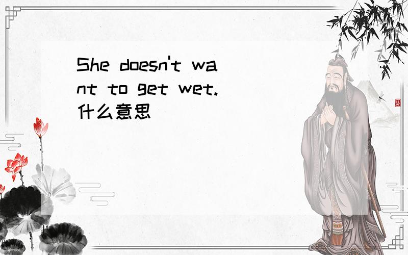 She doesn't want to get wet.什么意思