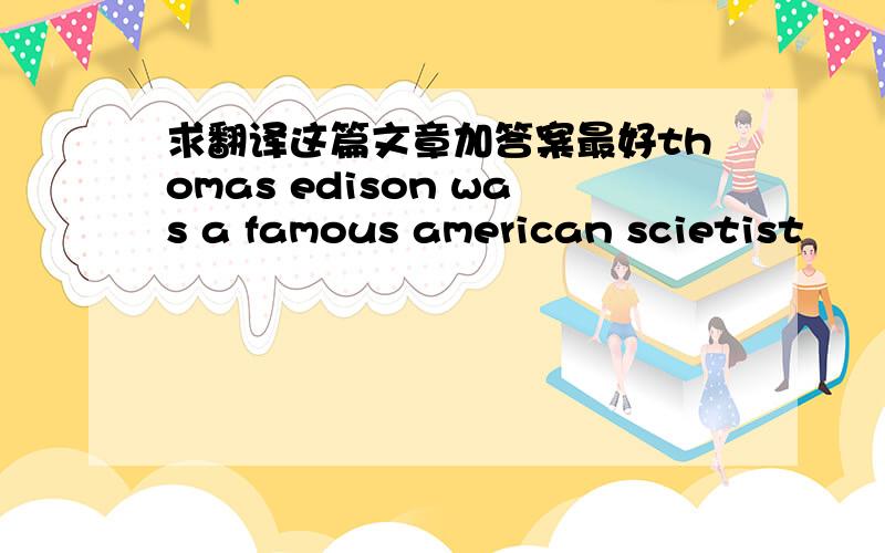 求翻译这篇文章加答案最好thomas edison was a famous american scietist