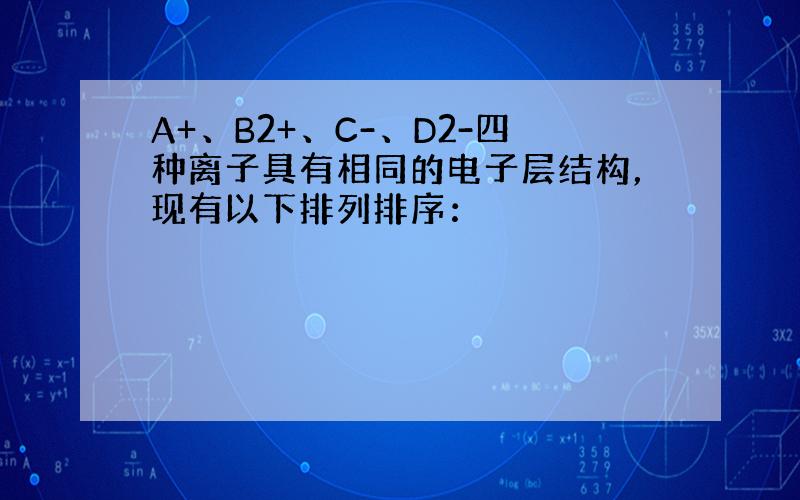 A+、B2+、C-、D2-四种离子具有相同的电子层结构，现有以下排列排序：