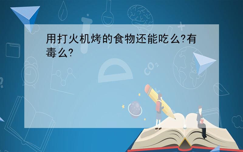 用打火机烤的食物还能吃么?有毒么?