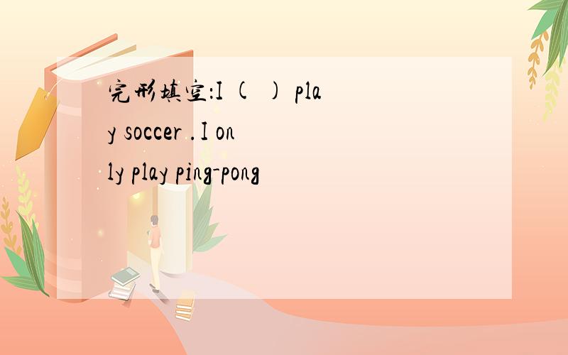 完形填空：I ( ) play soccer .I only play ping-pong
