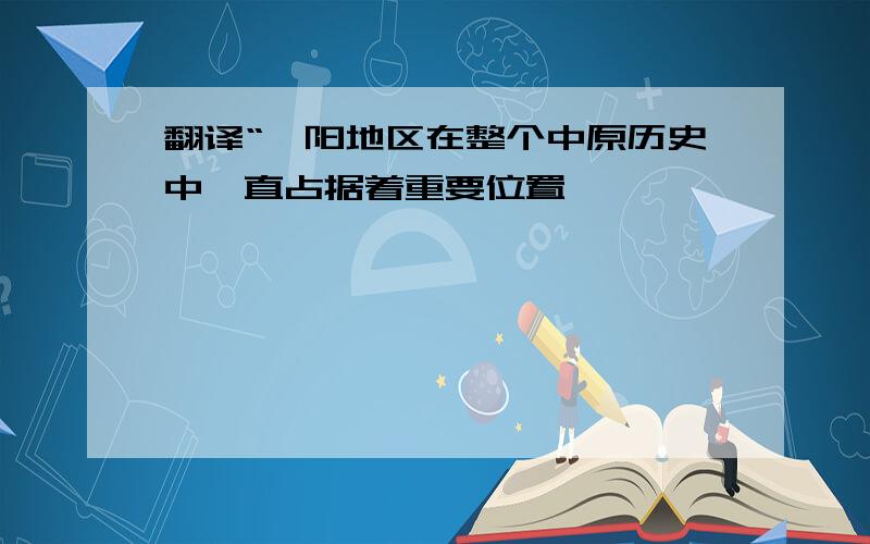 翻译“荥阳地区在整个中原历史中一直占据着重要位置