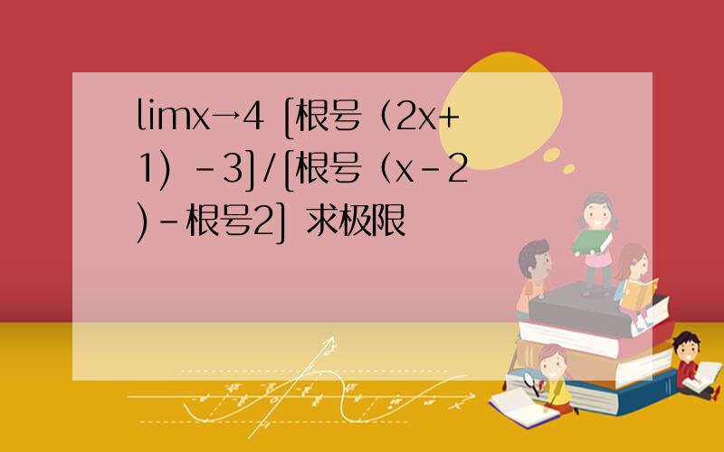 limx→4 [根号（2x+1) -3]/[根号（x-2)-根号2] 求极限