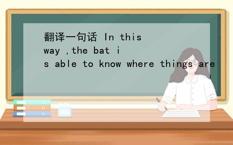 翻译一句话 In this way ,the bat is able to know where things are
