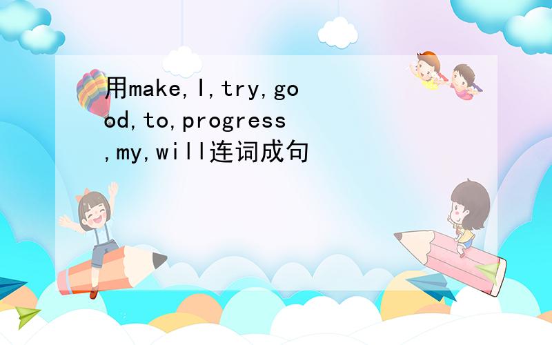 用make,I,try,good,to,progress,my,will连词成句