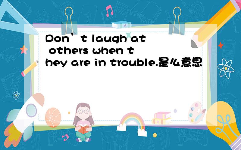 Don’t laugh at others when they are in trouble.是么意思