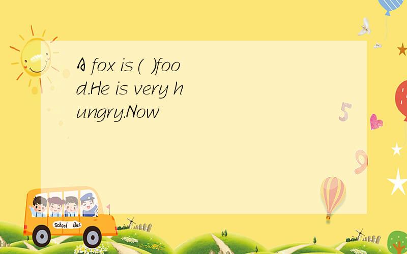 A fox is( )food.He is very hungry.Now