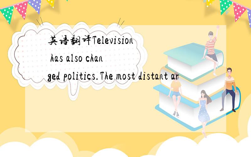 英语翻译Television has also changed politics.The most distant ar